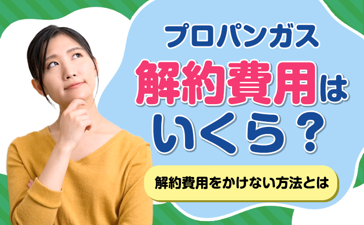 プロパンガス解約費用はいくら？費用をかけない方法とは？