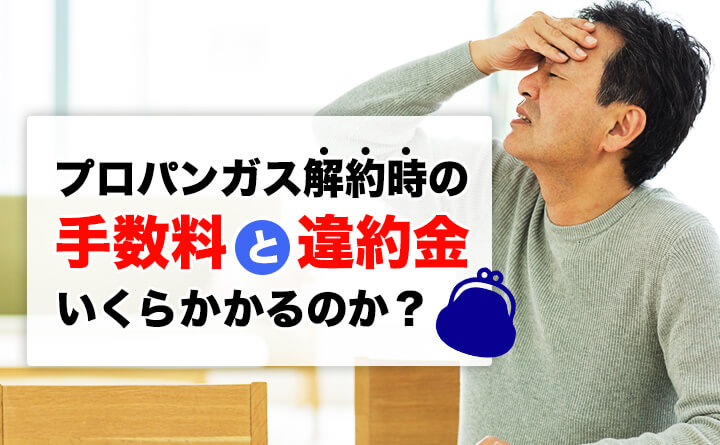 プロパンガス解約時の手数料と違約金はいくら？