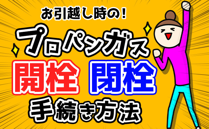 引っ越しによるプロパンガス開栓・閉栓の手続きは？