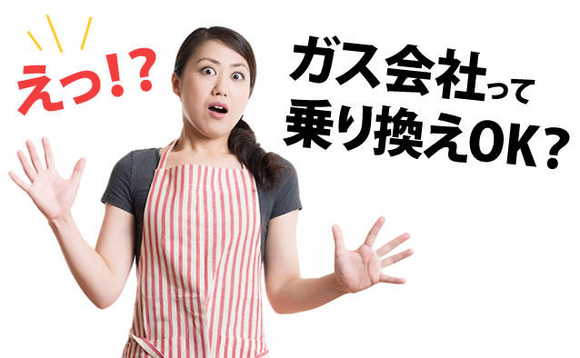 えっ?ガス会社って乗り換えOK?