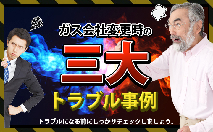 ガス会社変更の三大トラブルとは？自力変更はキケン！