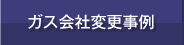 ガス会社変更事例