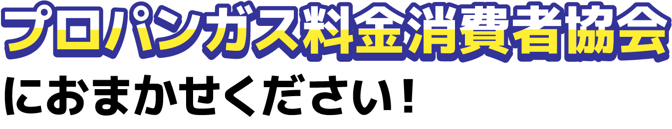 プロパンガス料金消費者協会におまかせください！