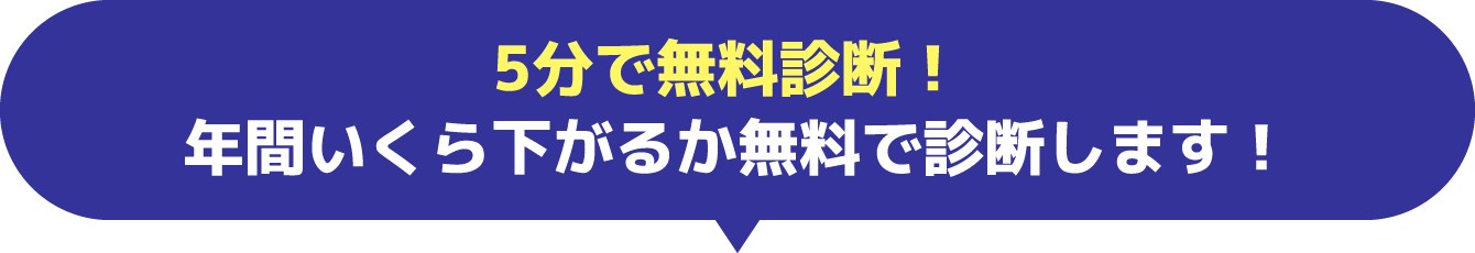 5分で無料診断！ 年間いくら下がるか無料で診断します！