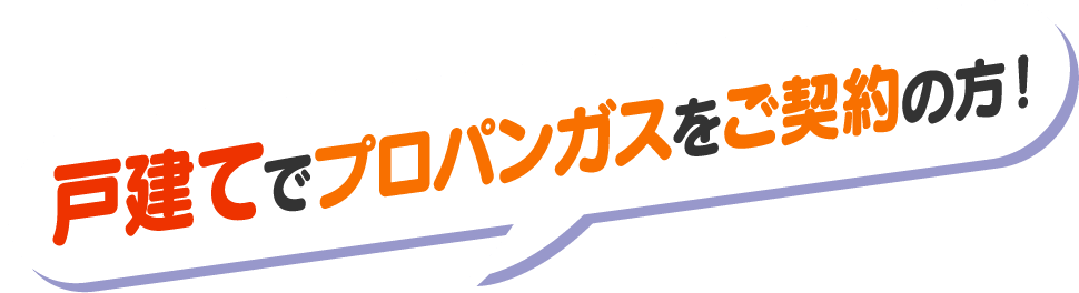 戸建てでプロパンガスをご契約の方！