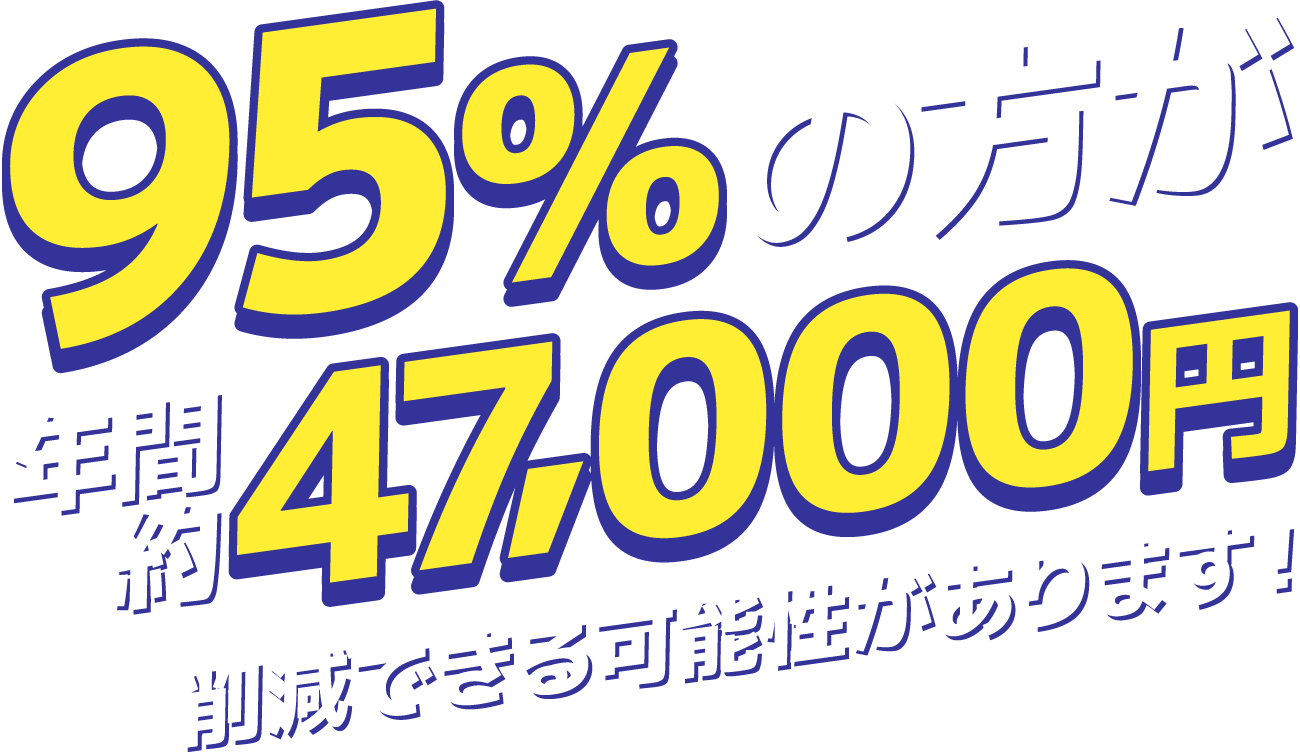 95％の方が年間約47,000円削減できる可能性があります！