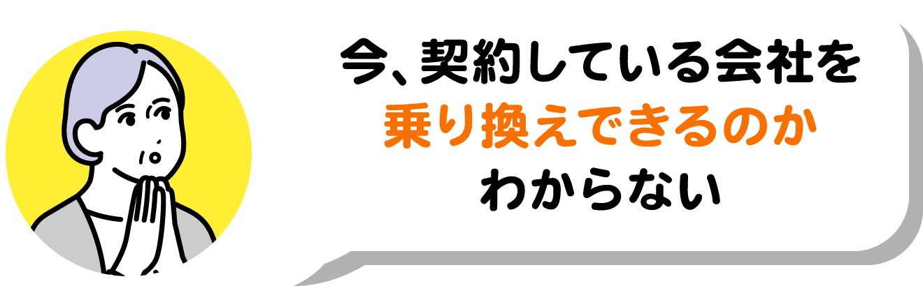 今、契約している会社を乗り換えできるのかわからない